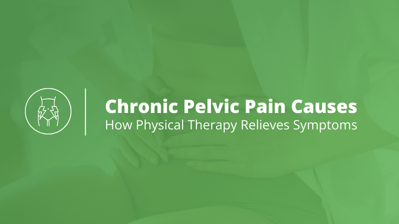 Chronic Pelvic Pain Causes: How Physical Therapy Helps Relieve Symptoms